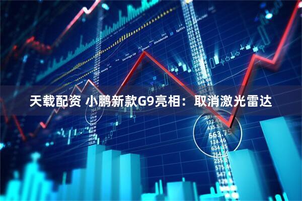 天载配资 小鹏新款G9亮相：取消激光雷达