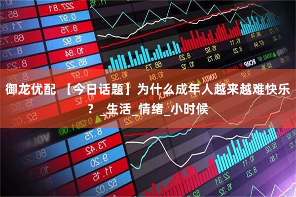 御龙优配 【今日话题】为什么成年人越来越难快乐？_生活_情绪_小时候