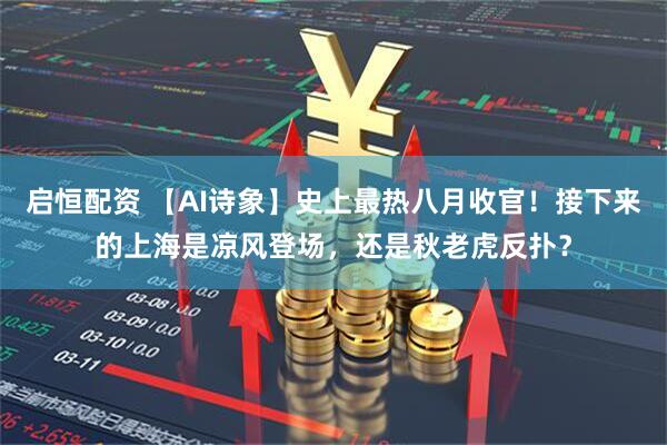 启恒配资 【AI诗象】史上最热八月收官！接下来的上海是凉风登场，还是秋老虎反扑？
