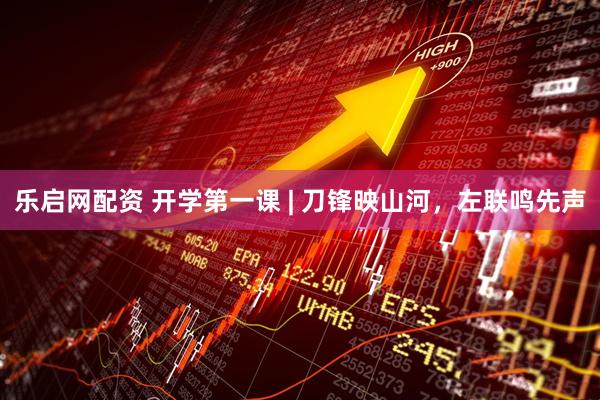 乐启网配资 开学第一课 | 刀锋映山河，左联鸣先声