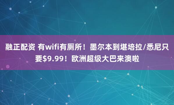 融正配资 有wifi有厕所！墨尔本到堪培拉/悉尼只要$9.99！欧洲超级大巴来澳啦