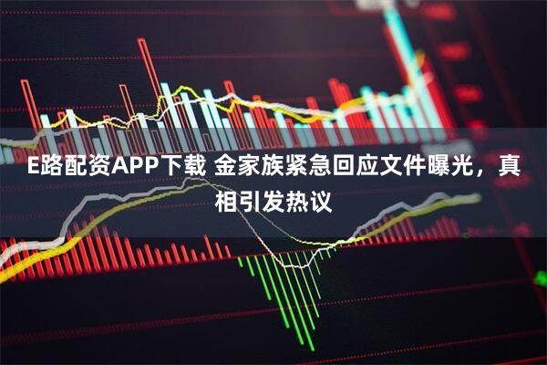 E路配资APP下载 金家族紧急回应文件曝光，真相引发热议